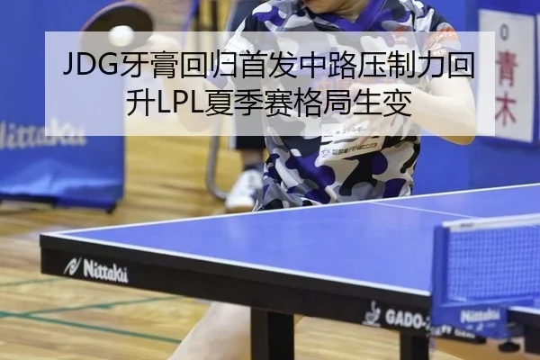 JDG牙膏回归首发中路压制力回升LPL夏季赛格局生变
