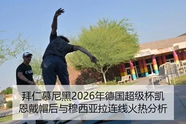 拜仁慕尼黑2026年德国超级杯凯恩戴帽后与穆西亚拉连线火热分析